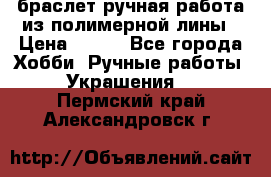 браслет ручная работа из полимерной лины › Цена ­ 450 - Все города Хобби. Ручные работы » Украшения   . Пермский край,Александровск г.